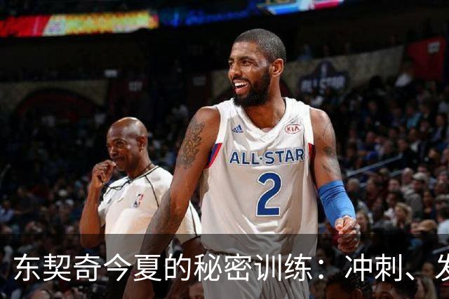 东契奇今夏的秘密训练：冲刺、发带和减肥成功大作战！
