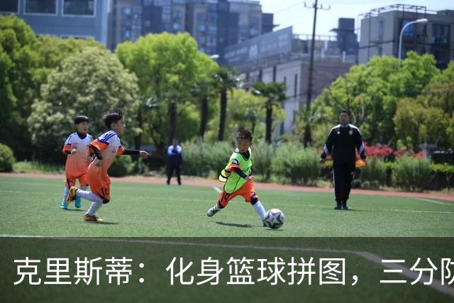 克里斯蒂：化身篮球拼图，三分防守双修成无球大师