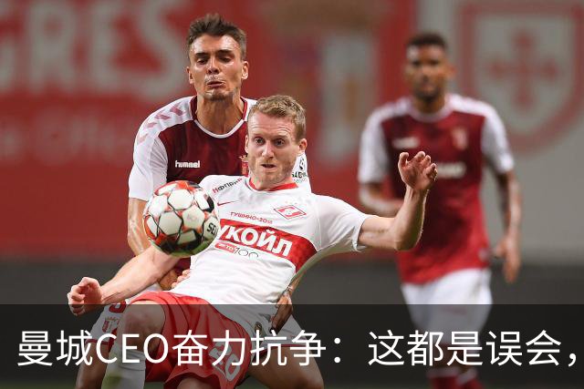 曼城CEO奋力抗争：这都是误会，不要上当！