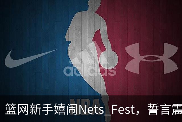 篮网新手嬉闹Nets Fest，誓言震撼篮球界！
