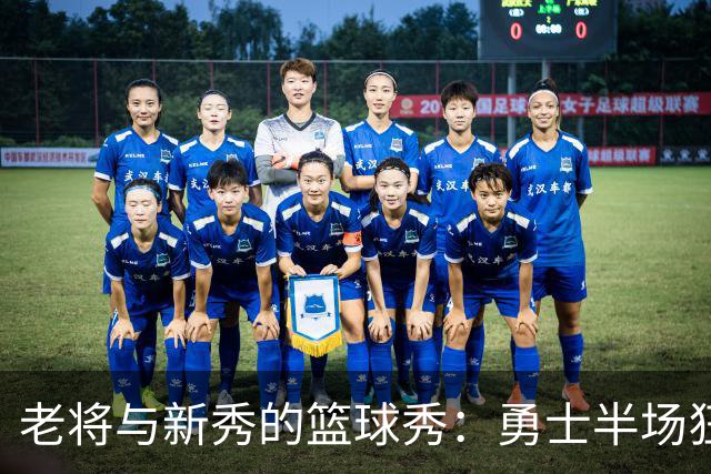 老将与新秀的篮球秀：勇士半场狂飙33分！