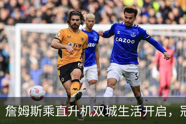 詹姆斯乘直升机双城生活开启，冠军梦在空中飞翔！