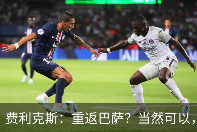 费利克斯：重返巴萨？当然可以，但先得等橄榄枝！