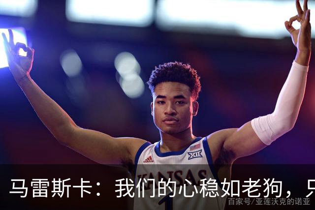 马雷斯卡：我们的心稳如老狗，只专心于踢球！