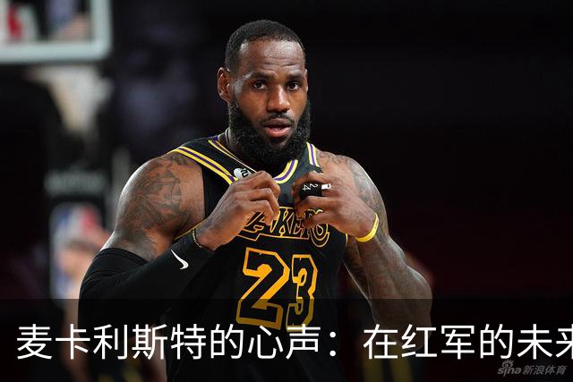 麦卡利斯特的心声：在红军的未来犹如一场悬疑剧