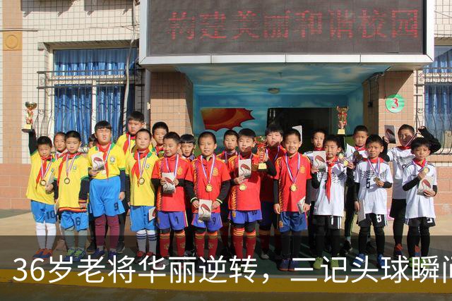 36岁老将华丽逆转，三记头球瞬间带走比赛